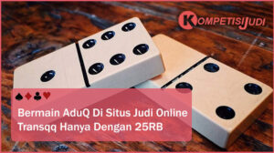 Bermain AduQ Di Situs Judi Online Transqq Hanya Dengan 25RB