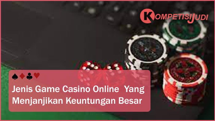 Jenis Game Casino Online Yang Menjanjikan Keuntungan Besar