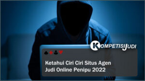 Ketahui Ciri Ciri Situs Agen Judi Online Penipu 2022