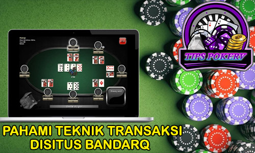 YUK, PAHAMI TEKNIK TRANSAKSINYA UNTUK JADI BANDARQ DIJUDI ONLINE